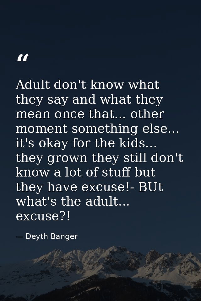 Adult don't know what they say and what they mean once that... other moment something else... it's okay for the kids...  — Deyth Banger