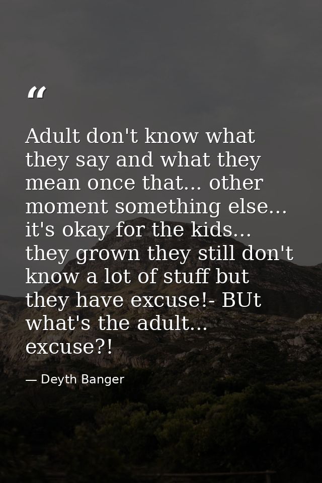 Adult don't know what they say and what they mean once that... other moment something else... it's okay for the kids...  — Deyth Banger