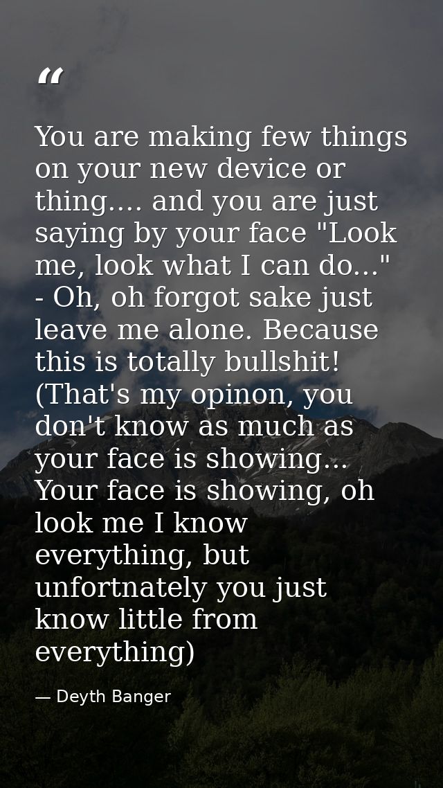 You are making few things on your new device or thing.... and you are just saying by your face "Look me, look what I can — Deyth Banger