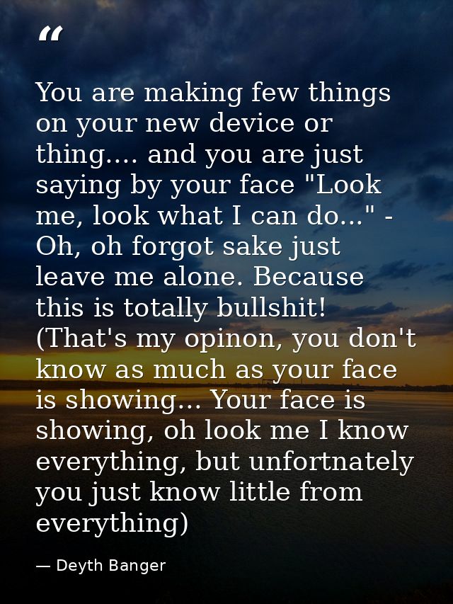 You are making few things on your new device or thing.... and you are just saying by your face "Look me, look what I can — Deyth Banger