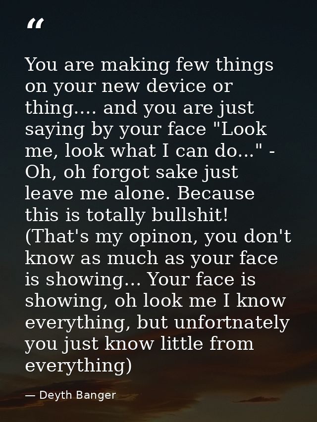 You are making few things on your new device or thing.... and you are just saying by your face "Look me, look what I can — Deyth Banger
