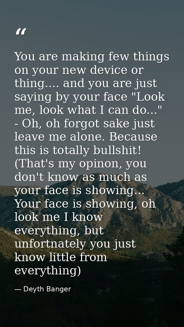 You are making few things on your new device or thing.... and you are just saying by your face "Look me, look what I can — Deyth Banger