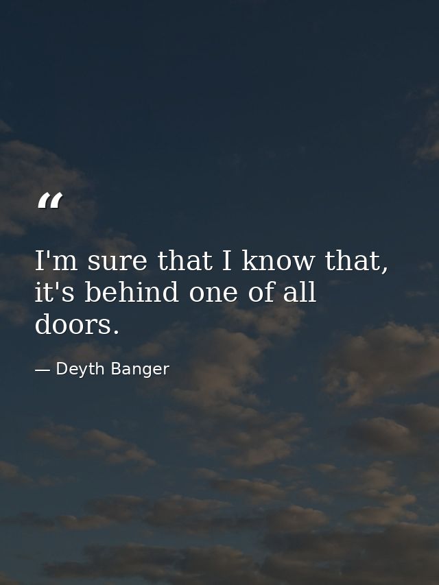 I'm sure that I know that, it's behind one of all doors. — Deyth Banger