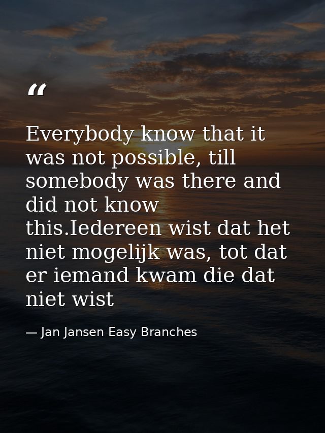 Everybody know that it was not possible, till somebody was there and did not know this.Iedereen wist dat het niet mogeli — Jan Jansen Easy Branches