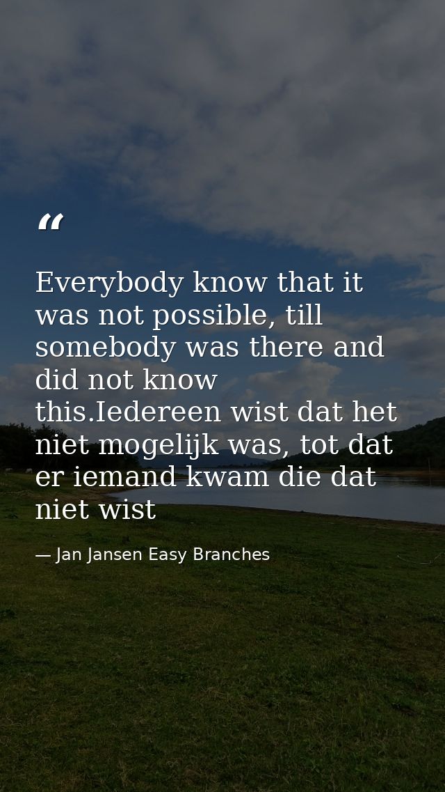 Everybody know that it was not possible, till somebody was there and did not know this.Iedereen wist dat het niet mogeli — Jan Jansen Easy Branches