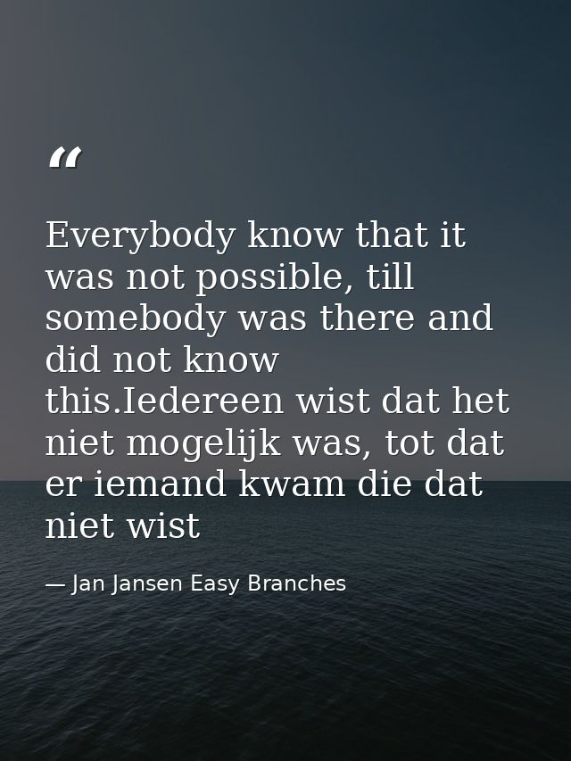 Everybody know that it was not possible, till somebody was there and did not know this.Iedereen wist dat het niet mogeli — Jan Jansen Easy Branches