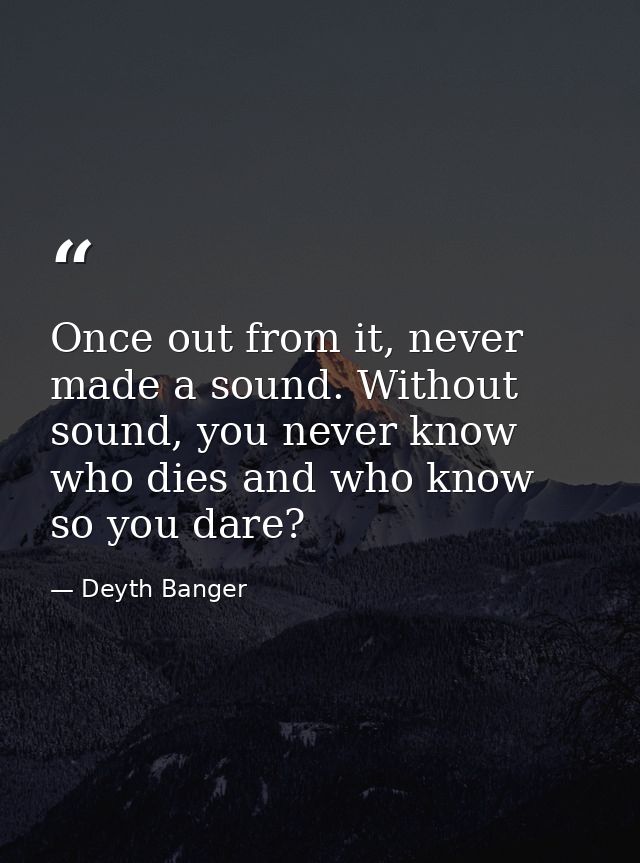 Once out from it, never made a sound. Without sound, you never know who dies and who know so you dare? — Deyth Banger