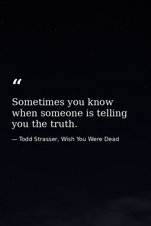 Sometimes you know when someone is telling you the truth. — Todd Strasser, Wish You Were Dead