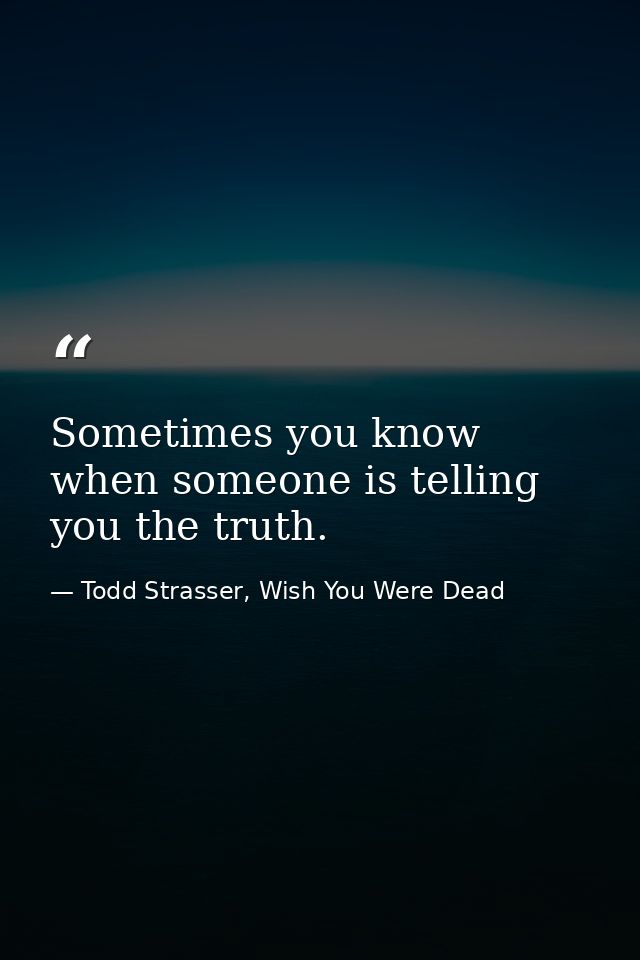 Sometimes you know when someone is telling you the truth. — Todd Strasser, Wish You Were Dead