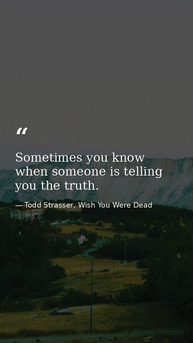 Sometimes you know when someone is telling you the truth. — Todd Strasser, Wish You Were Dead