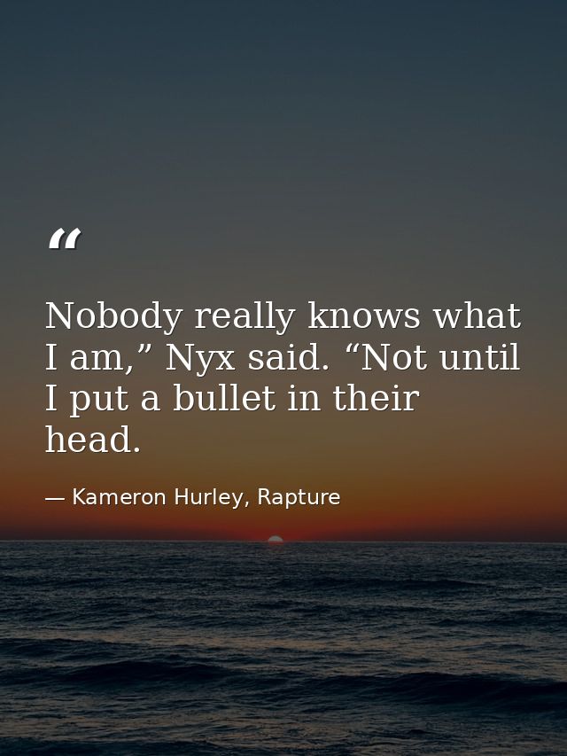 Nobody really knows what I am,” Nyx said. “Not until I put a bullet in their head. — Kameron Hurley, Rapture