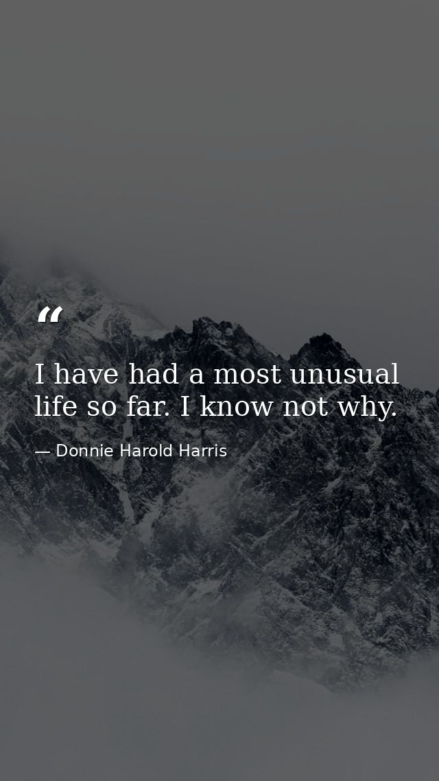 I have had a most unusual life so far. I know not why. — Donnie Harold Harris