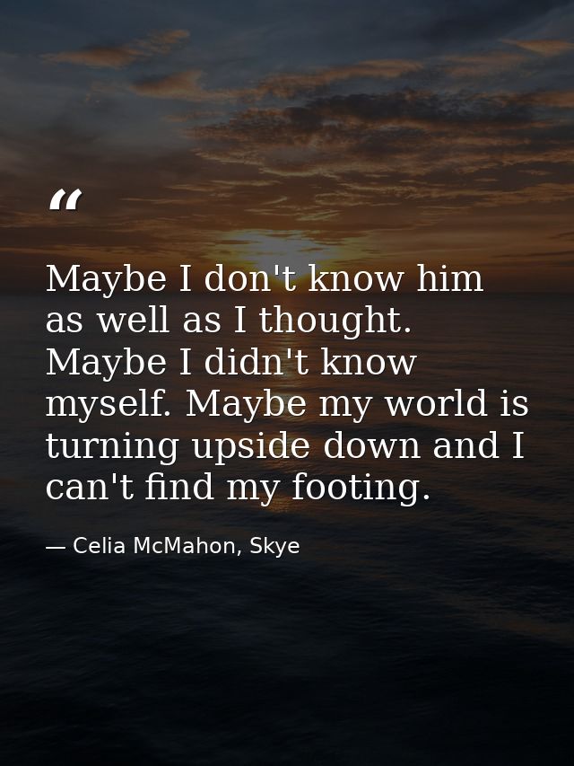 Maybe I don't know him as well as I thought. Maybe I didn't know myself. Maybe my world is turning upside down and I can — Celia McMahon, Skye