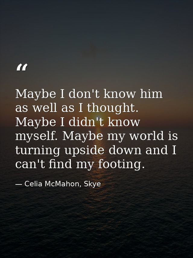 Maybe I don't know him as well as I thought. Maybe I didn't know myself. Maybe my world is turning upside down and I can — Celia McMahon, Skye