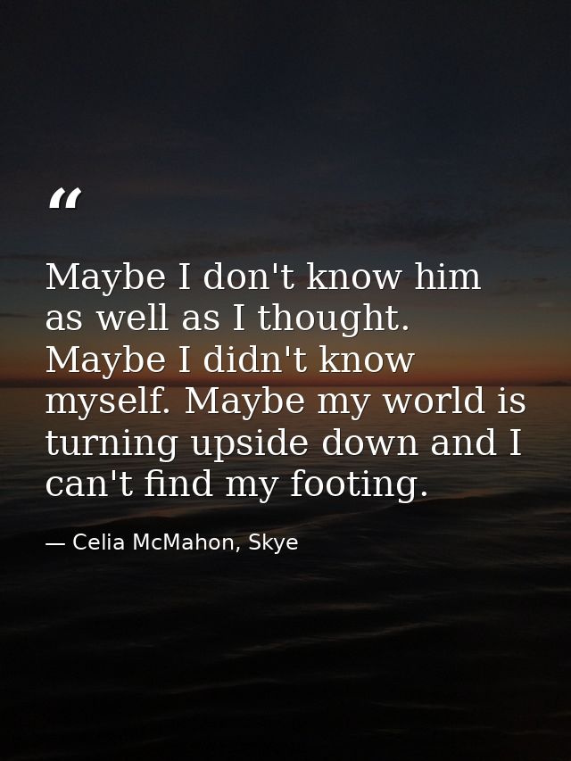 Maybe I don't know him as well as I thought. Maybe I didn't know myself. Maybe my world is turning upside down and I can — Celia McMahon, Skye