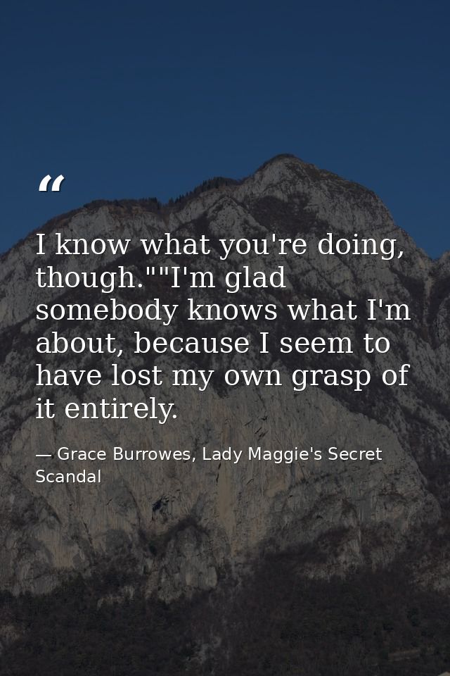 I know what you're doing, though.""I'm glad somebody knows what I'm about, because I seem to have lost my own grasp of i — Grace Burrowes, Lady Maggie's Secret Scandal