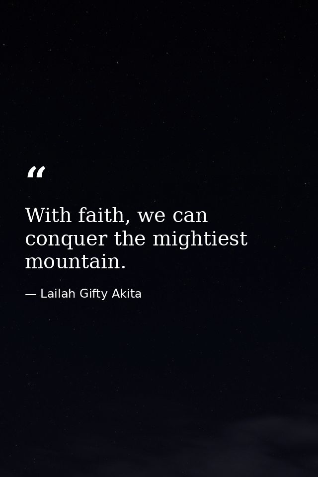 With faith, we can conquer the mightiest mountain. — Lailah Gifty Akita