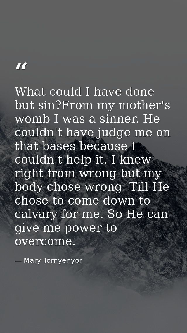What could I have done but sin?From my mother's womb I was a sinner. He couldn't have judge me on that bases because I c — Mary Tornyenyor