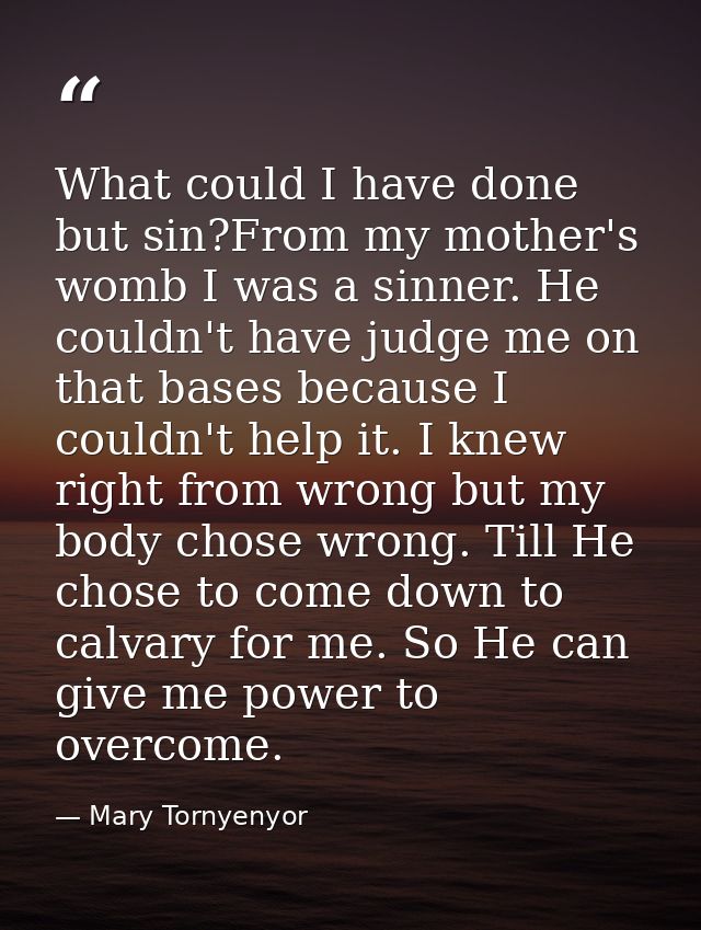 What could I have done but sin?From my mother's womb I was a sinner. He couldn't have judge me on that bases because I c — Mary Tornyenyor