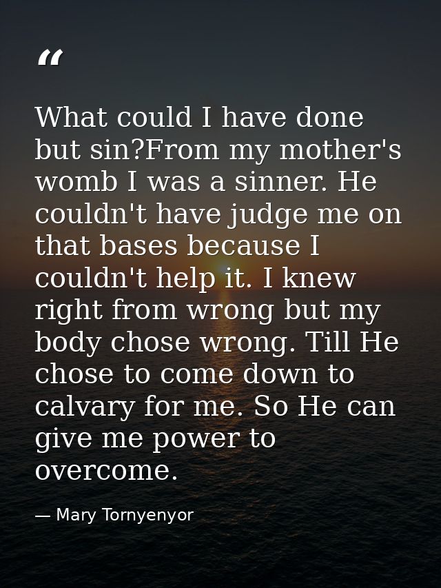 What could I have done but sin?From my mother's womb I was a sinner. He couldn't have judge me on that bases because I c — Mary Tornyenyor