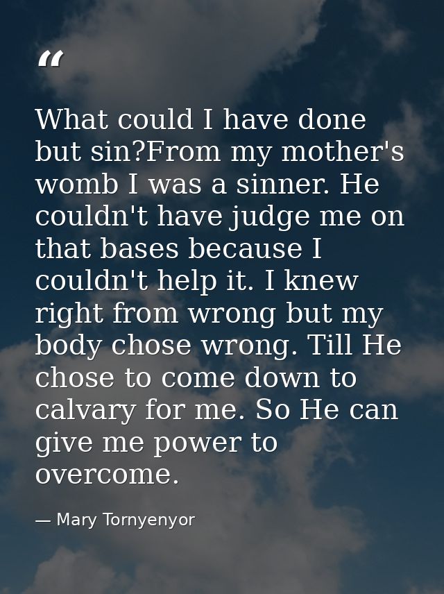 What could I have done but sin?From my mother's womb I was a sinner. He couldn't have judge me on that bases because I c — Mary Tornyenyor