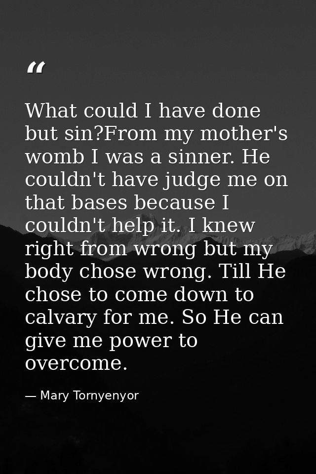 What could I have done but sin?From my mother's womb I was a sinner. He couldn't have judge me on that bases because I c — Mary Tornyenyor
