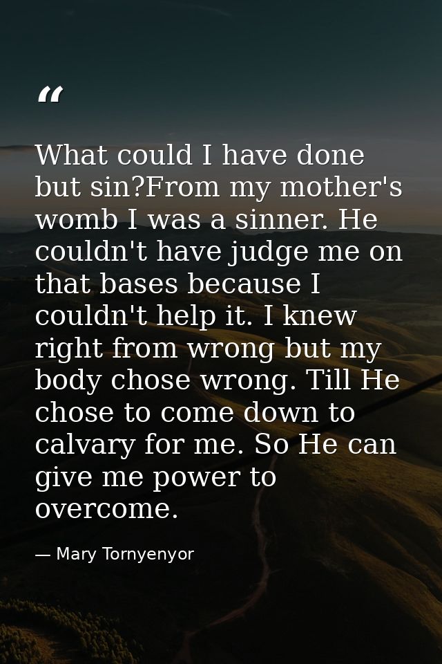 What could I have done but sin?From my mother's womb I was a sinner. He couldn't have judge me on that bases because I c — Mary Tornyenyor