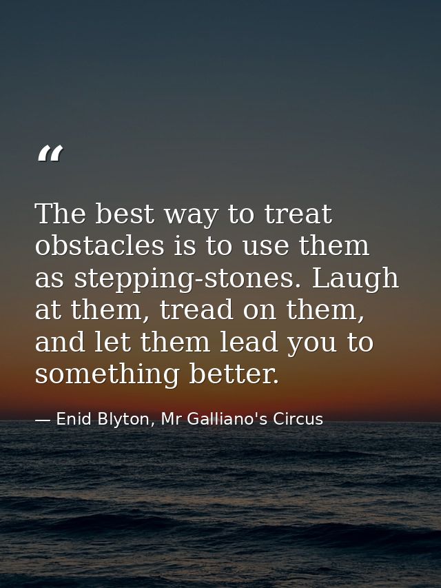 The best way to treat obstacles is to use them as stepping-stones. Laugh at them, tread on them, and let them lead you t — Enid Blyton, Mr Galliano's Circus