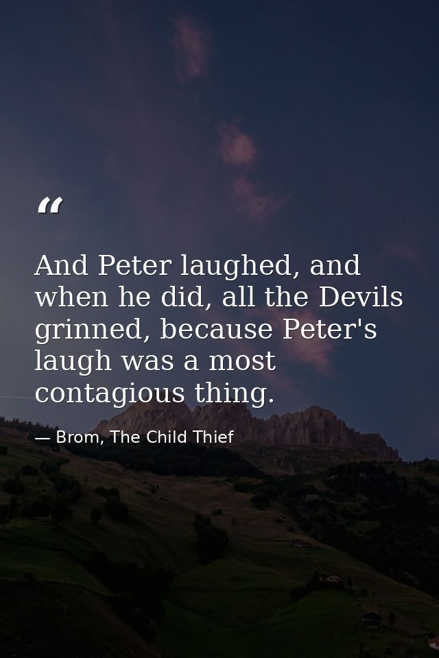 And Peter laughed, and when he did, all the Devils grinned, because Peter's laugh was a most contagious thing. — Brom, The Child Thief