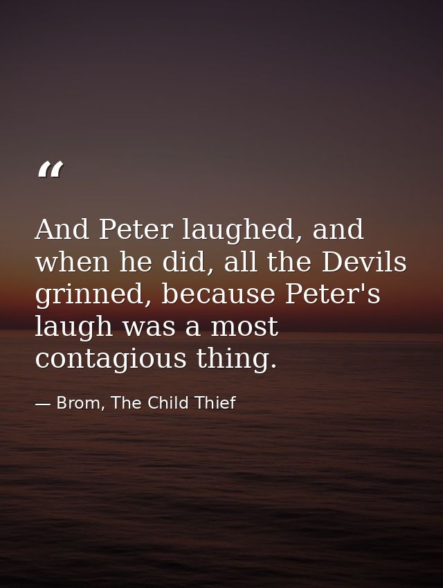 And Peter laughed, and when he did, all the Devils grinned, because Peter's laugh was a most contagious thing. — Brom, The Child Thief