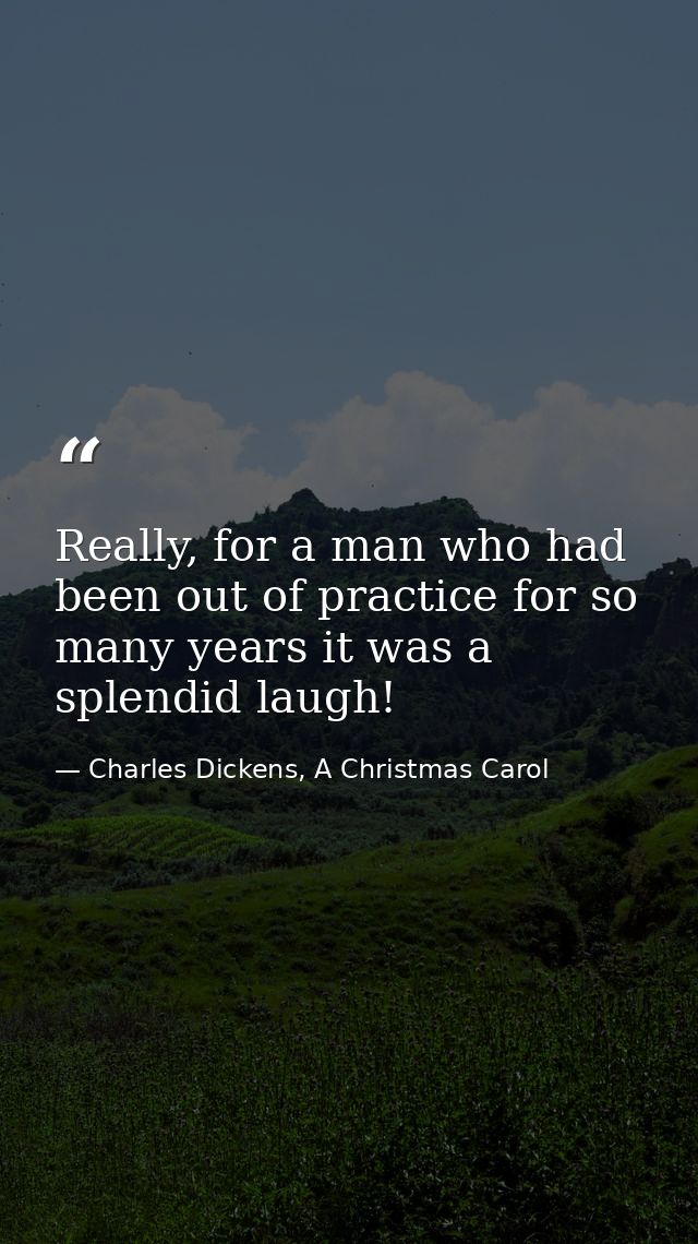Really, for a man who had been out of practice for so many years it was a splendid laugh! — Charles Dickens, A Christmas Carol