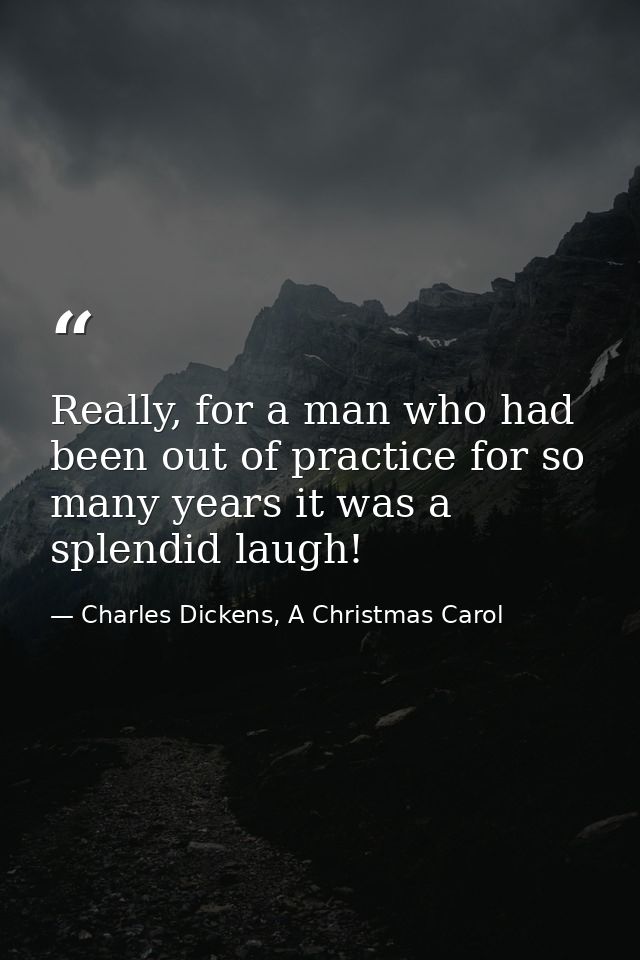 Really, for a man who had been out of practice for so many years it was a splendid laugh! — Charles Dickens, A Christmas Carol