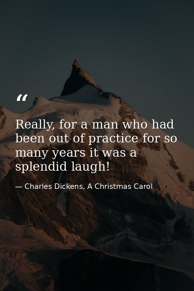 Really, for a man who had been out of practice for so many years it was a splendid laugh! — Charles Dickens, A Christmas Carol