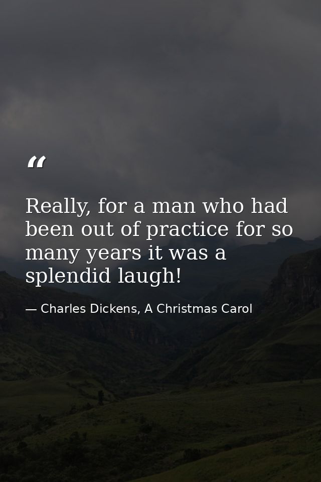 Really, for a man who had been out of practice for so many years it was a splendid laugh! — Charles Dickens, A Christmas Carol
