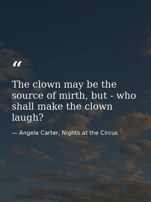 The clown may be the source of mirth, but - who shall make the clown laugh? — Angela Carter, Nights at the Circus