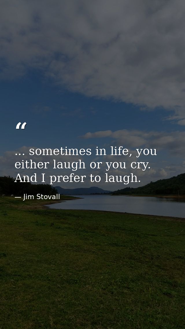 ... sometimes in life, you either laugh or you cry. And I prefer to laugh. — Jim Stovall