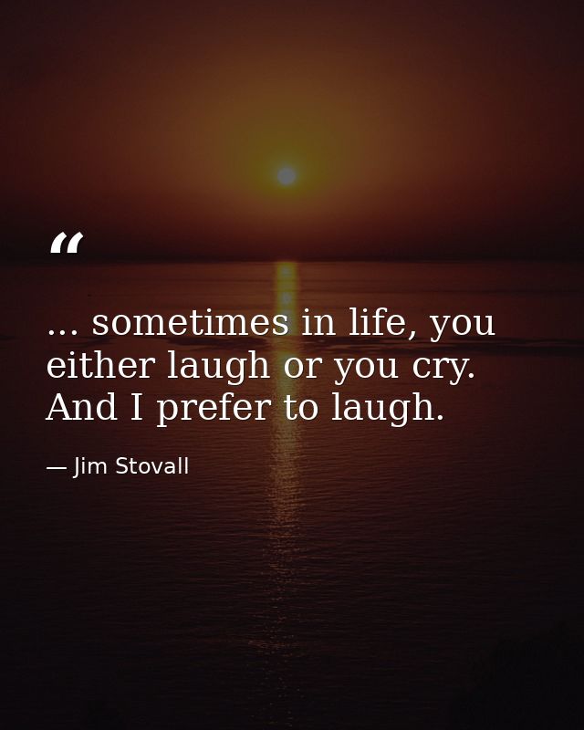 ... sometimes in life, you either laugh or you cry. And I prefer to laugh. — Jim Stovall