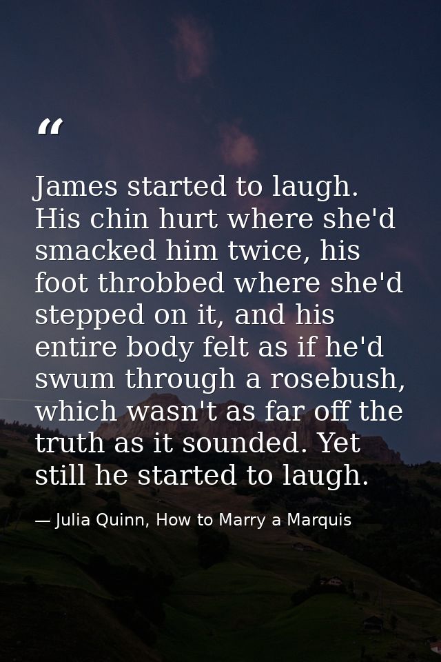 James started to laugh. His chin hurt where she'd smacked him twice, his foot throbbed where she'd stepped on it, and hi — Julia Quinn, How to Marry a Marquis