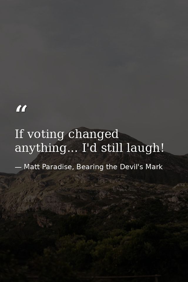 If voting changed anything... I'd still laugh! — Matt Paradise, Bearing the Devil's Mark