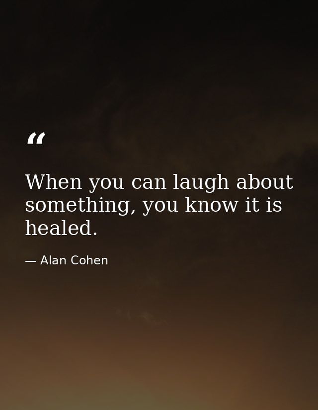When you can laugh about something, you know it is healed. — Alan Cohen