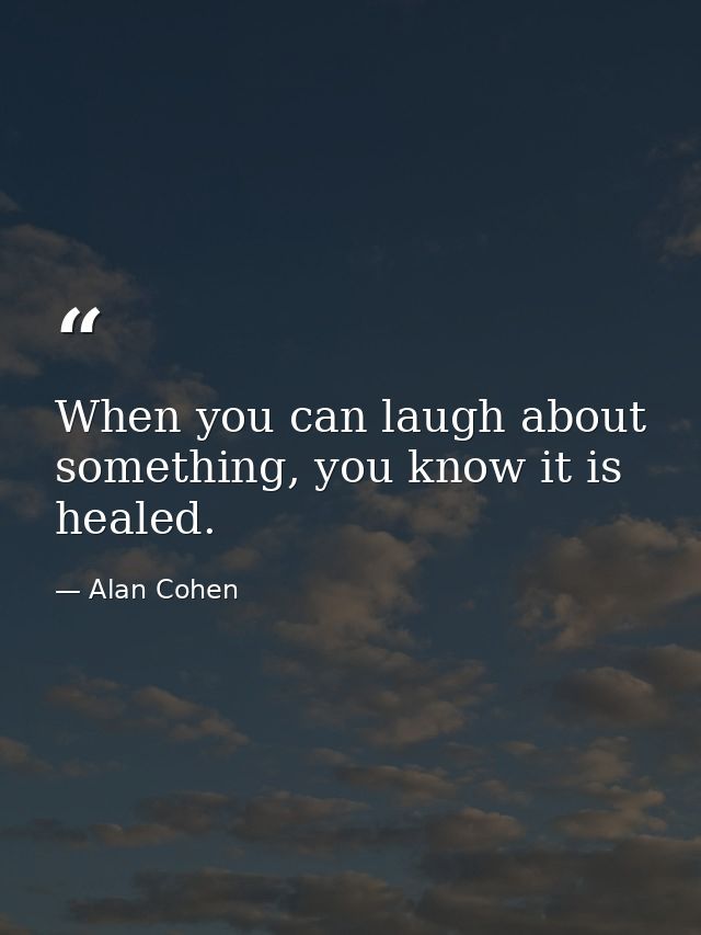 When you can laugh about something, you know it is healed. — Alan Cohen