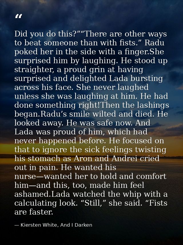 Did you do this?”“There are other ways to beat someone than with fists.” Radu poked her in the side with a finger.She su — Kiersten White, And I Darken