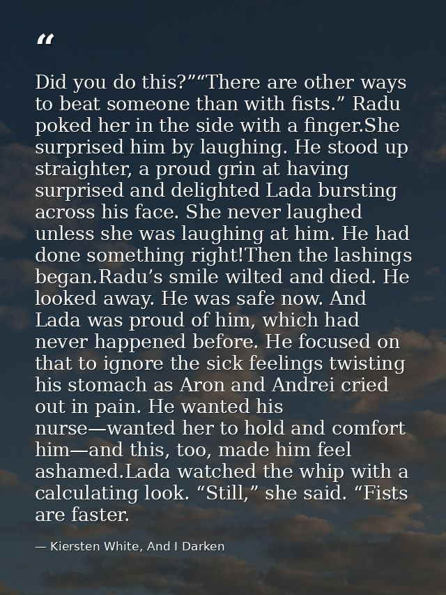 Did you do this?”“There are other ways to beat someone than with fists.” Radu poked her in the side with a finger.She su — Kiersten White, And I Darken