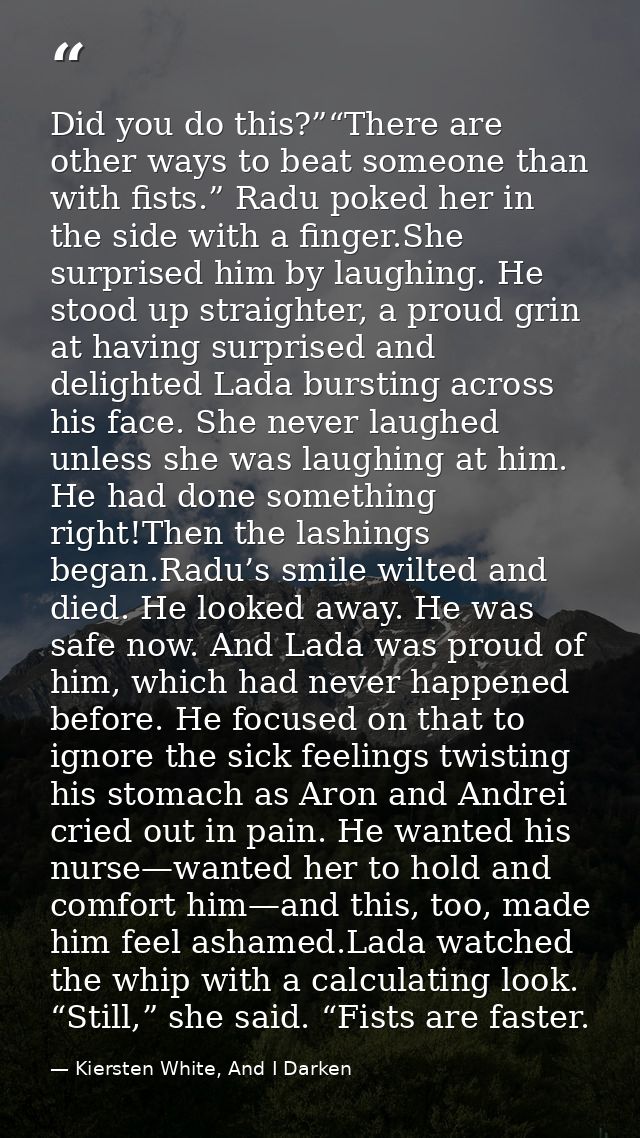 Did you do this?”“There are other ways to beat someone than with fists.” Radu poked her in the side with a finger.She su — Kiersten White, And I Darken