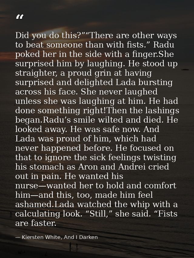 Did you do this?”“There are other ways to beat someone than with fists.” Radu poked her in the side with a finger.She su — Kiersten White, And I Darken