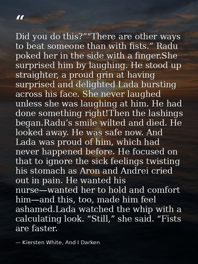 Did you do this?”“There are other ways to beat someone than with fists.” Radu poked her in the side with a finger.She su — Kiersten White, And I Darken