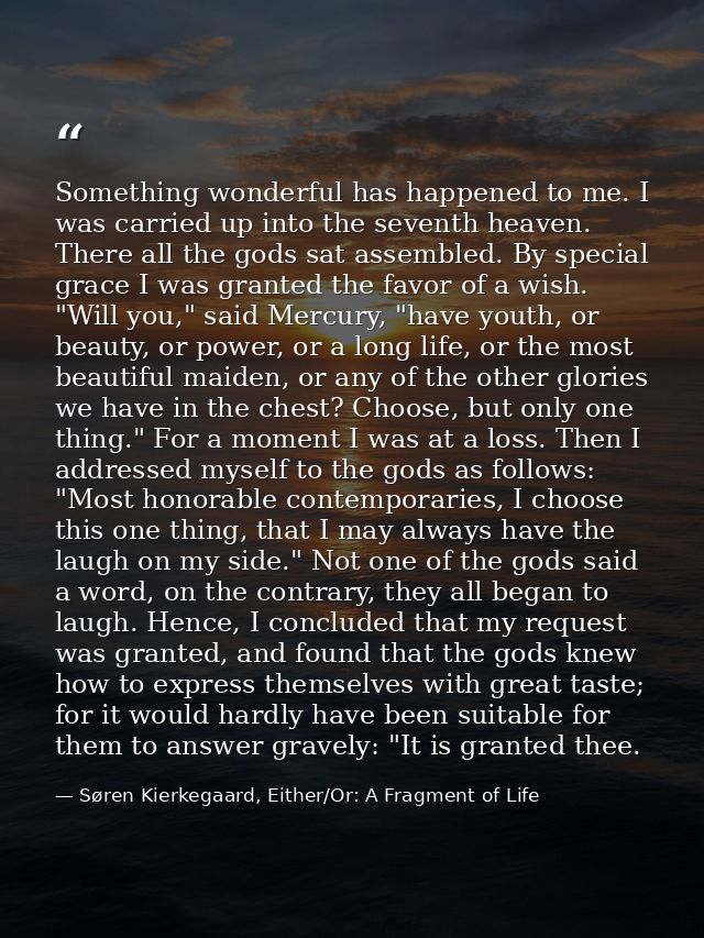Something wonderful has happened to me. I was carried up into the seventh heaven. There all the gods sat assembled. By s — Søren Kierkegaard, Either/Or: A Fragment of Life