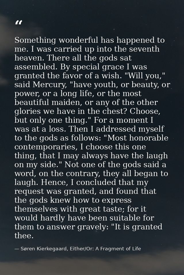 Something wonderful has happened to me. I was carried up into the seventh heaven. There all the gods sat assembled. By s — Søren Kierkegaard, Either/Or: A Fragment of Life