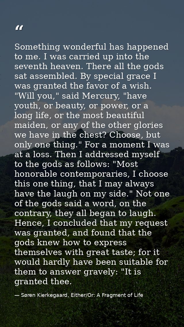 Something wonderful has happened to me. I was carried up into the seventh heaven. There all the gods sat assembled. By s — Søren Kierkegaard, Either/Or: A Fragment of Life