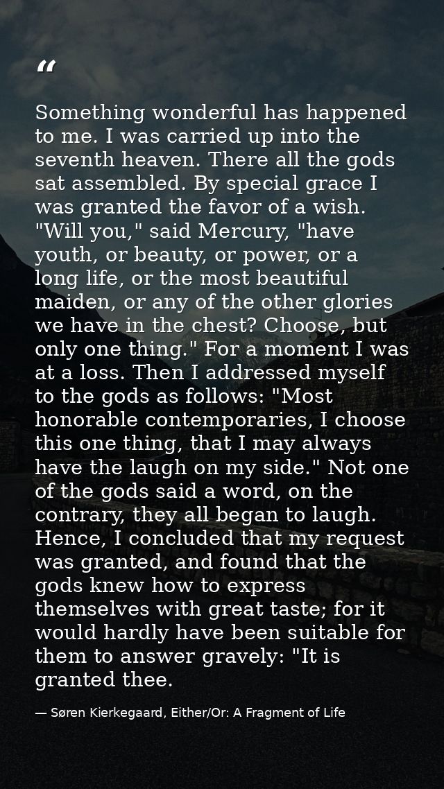 Something wonderful has happened to me. I was carried up into the seventh heaven. There all the gods sat assembled. By s — Søren Kierkegaard, Either/Or: A Fragment of Life